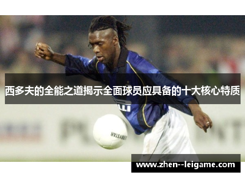 西多夫的全能之道揭示全面球员应具备的十大核心特质 西多夫的全能之道揭示全面球员应具备的十大核心特质
