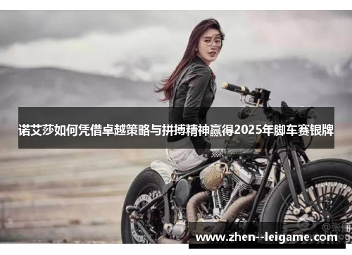 诺艾莎如何凭借卓越策略与拼搏精神赢得2025年脚车赛银牌 诺艾莎如何凭借卓越策略与拼搏精神赢得2025年脚车赛银牌