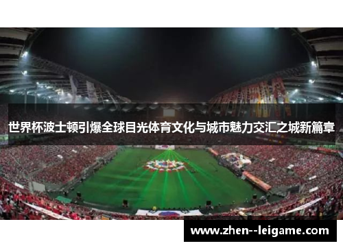 世界杯波士顿引爆全球目光体育文化与城市魅力交汇之城新篇章