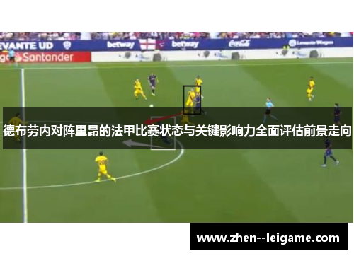 德布劳内对阵里昂的法甲比赛状态与关键影响力全面评估前景走向