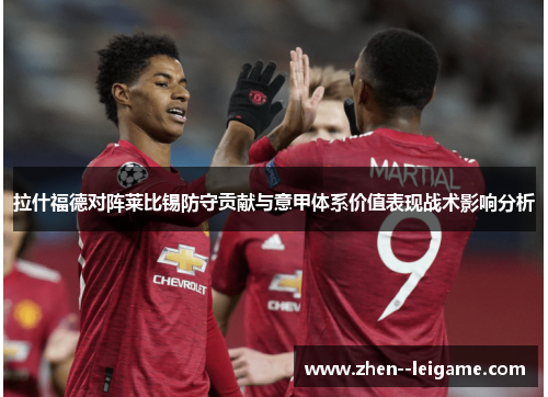拉什福德对阵莱比锡防守贡献与意甲体系价值表现战术影响分析