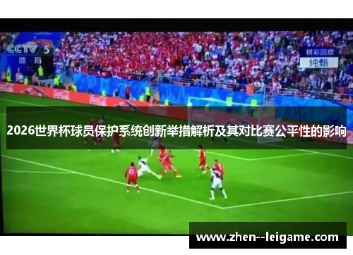 2026世界杯球员保护系统创新举措解析及其对比赛公平性的影响