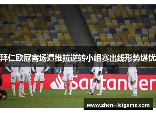 拜仁欧冠客场遭维拉逆转小组赛出线形势堪忧