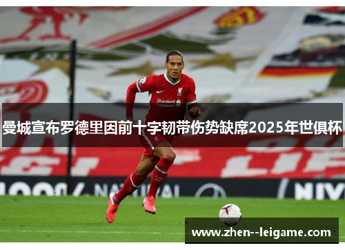 曼城宣布罗德里因前十字韧带伤势缺席2025年世俱杯