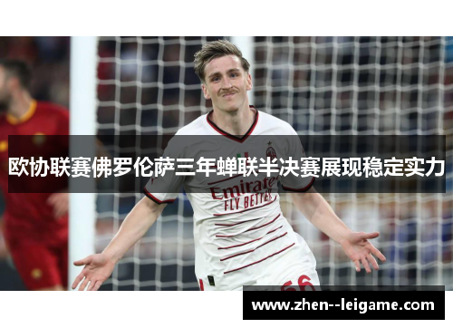 欧协联赛佛罗伦萨三年蝉联半决赛展现稳定实力
