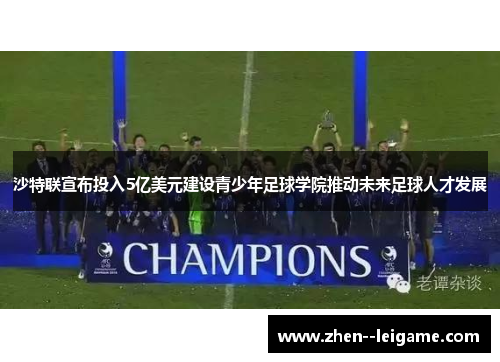 沙特联宣布投入5亿美元建设青少年足球学院推动未来足球人才发展