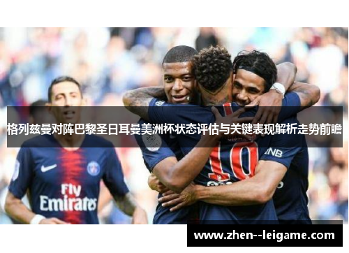 格列兹曼对阵巴黎圣日耳曼美洲杯状态评估与关键表现解析走势前瞻 格列兹曼对阵巴黎圣日耳曼美洲杯状态评估与关键表现解析走势前瞻