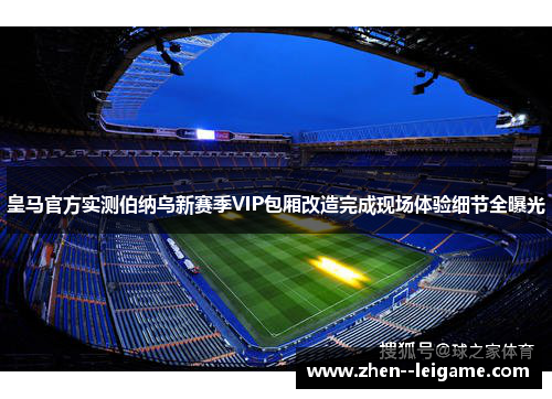 皇马官方实测伯纳乌新赛季VIP包厢改造完成现场体验细节全曝光 皇马官方实测伯纳乌新赛季VIP包厢改造完成现场体验细节全曝光
